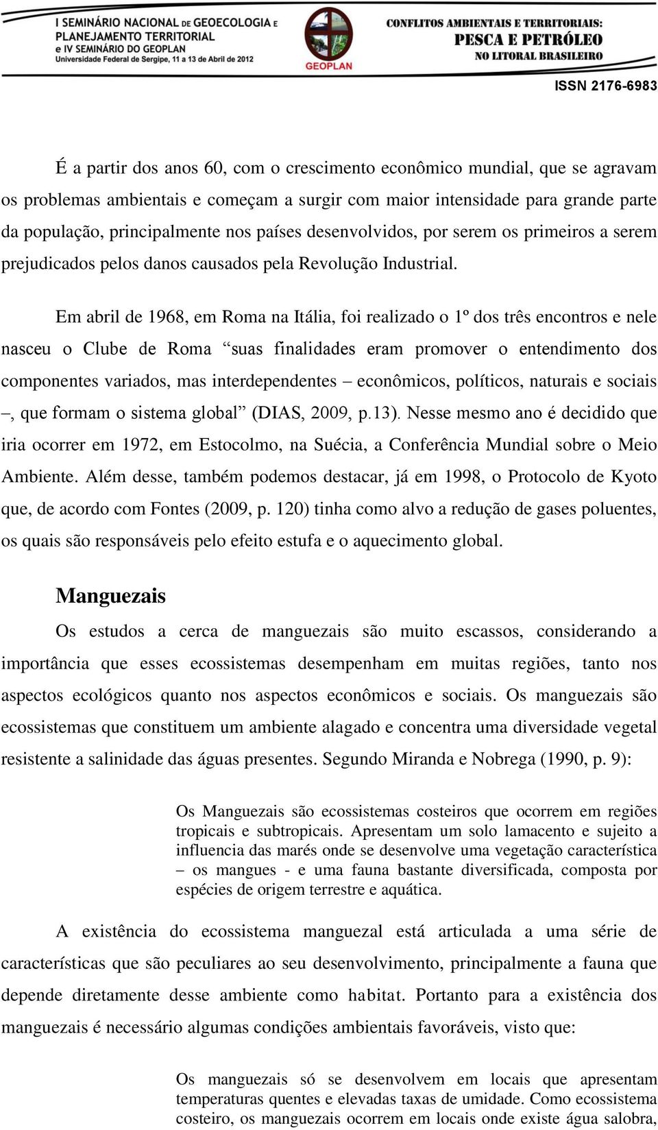 Em abril de 1968, em Roma na Itália, foi realizado o 1º dos três encontros e nele nasceu o Clube de Roma suas finalidades eram promover o entendimento dos componentes variados, mas interdependentes