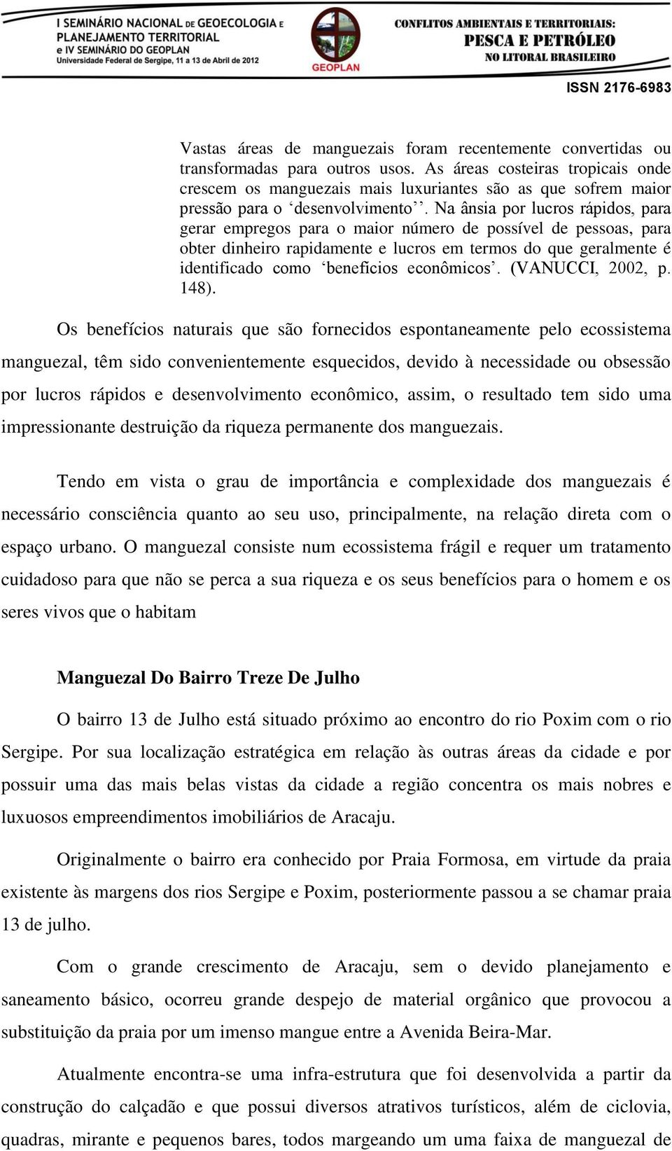 Na ânsia por lucros rápidos, para gerar empregos para o maior número de possível de pessoas, para obter dinheiro rapidamente e lucros em termos do que geralmente é identificado como benefícios