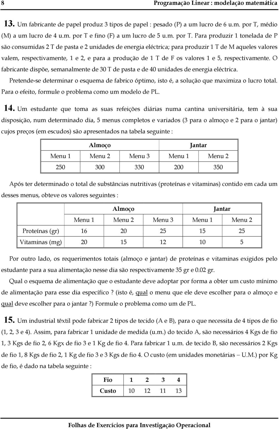 Para produzir 1 tonelada de P são consumidas 2 T de pasta e 2 unidades de energia eléctrica; para produzir 1 T de M aqueles valores valem, respectivamente, 1 e 2, e para a produção de 1 T de F os