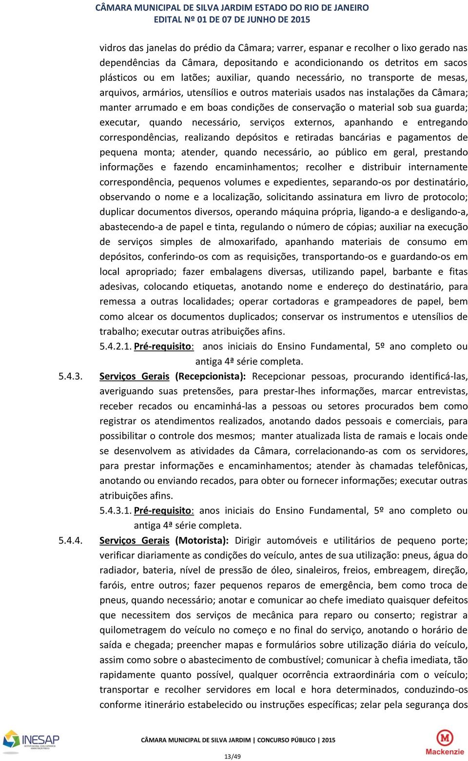 executar, quando necessário, serviços externos, apanhando e entregando correspondências, realizando depósitos e retiradas bancárias e pagamentos de pequena monta; atender, quando necessário, ao