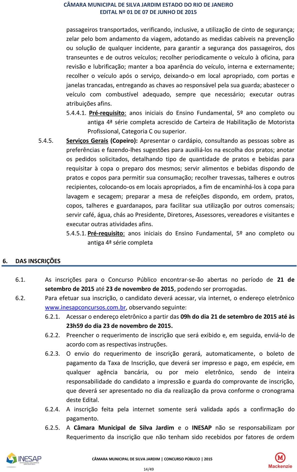 externamente; recolher o veículo após o serviço, deixando-o em local apropriado, com portas e janelas trancadas, entregando as chaves ao responsável pela sua guarda; abastecer o veículo com