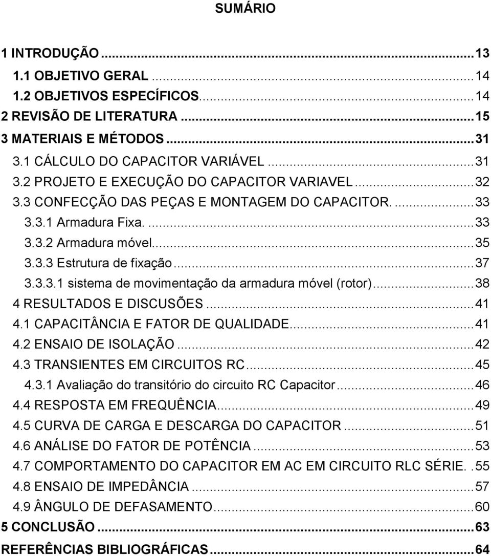 .. 38 4 RESULTADOS E DISCUSÕES... 41 4.1 CAPACITÂNCIA E FATOR DE QUALIDADE... 41 4.2 ENSAIO DE ISOLAÇÃO... 42 4.3 TRANSIENTES EM CIRCUITOS RC... 45 4.3.1 Avaliação do transitório do circuito RC Capacitor.