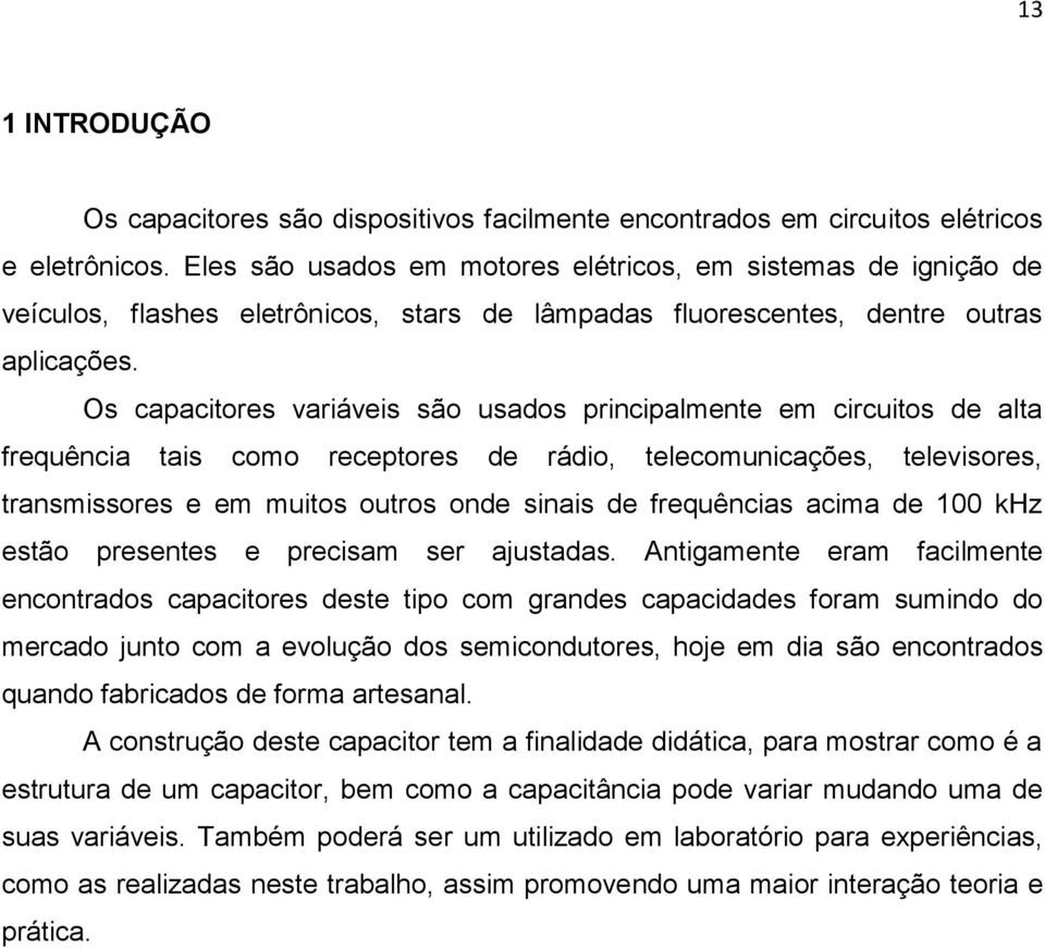 Os capacitores variáveis são usados principalmente em circuitos de alta frequência tais como receptores de rádio, telecomunicações, televisores, transmissores e em muitos outros onde sinais de