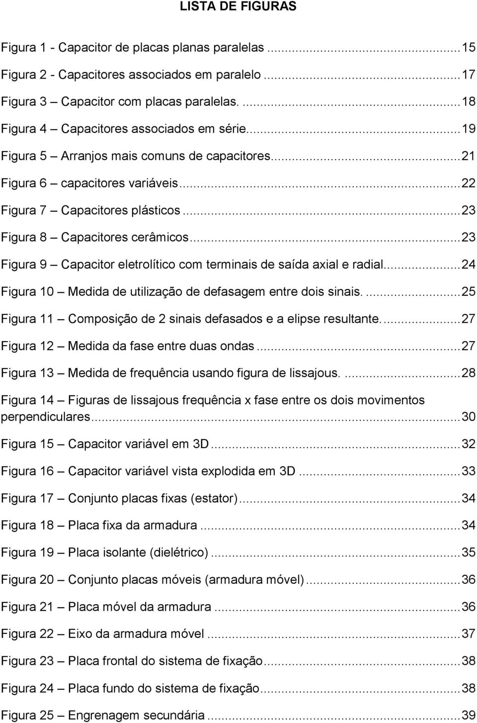 .. 23 Figura 8 Capacitores cerâmicos... 23 Figura 9 Capacitor eletrolítico com terminais de saída axial e radial... 24 Figura 10 Medida de utilização de defasagem entre dois sinais.