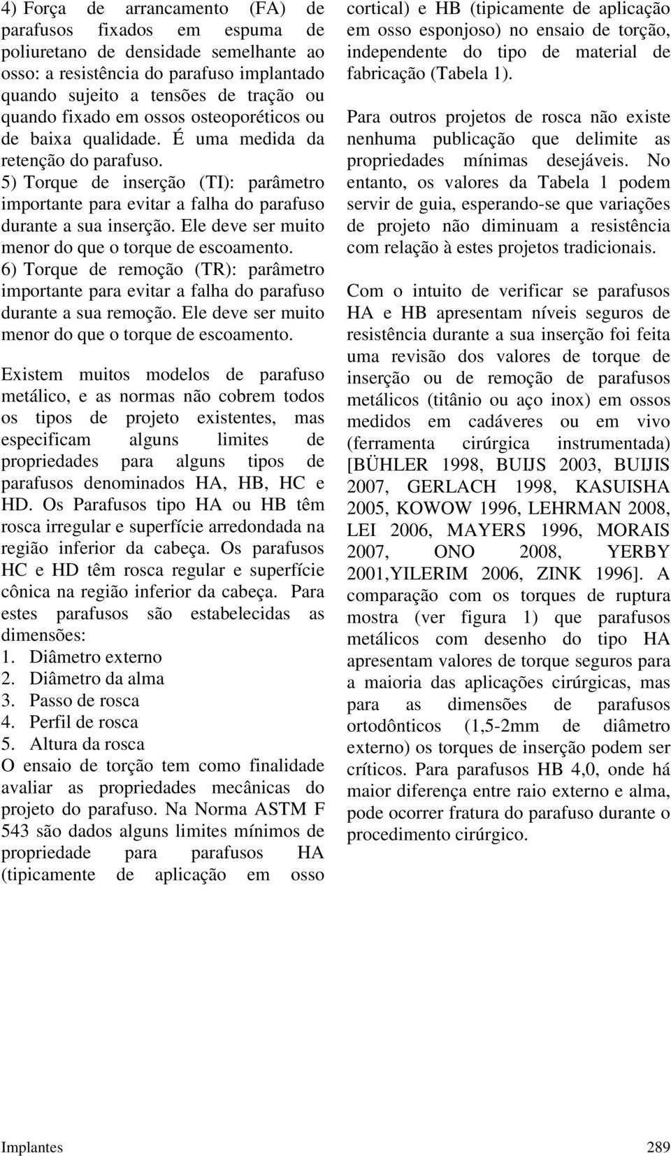 Ele deve ser muito menor do que o torque de escoamento. 6) Torque de remoção (TR): parâmetro importante para evitar a falha do parafuso durante a sua remoção.