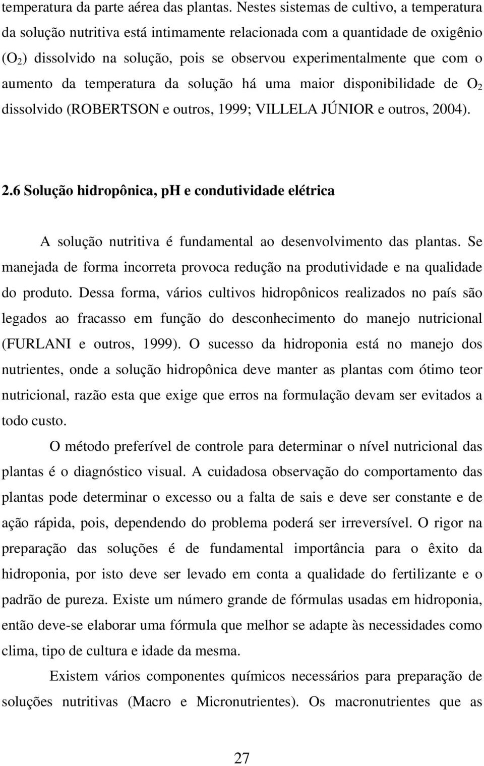 aumento da temperatura da solução há uma maior disponibilidade de O 2 dissolvido (ROBERTSON e outros, 1999; VILLELA JÚNIOR e outros, 2004). 2.6 Solução hidropônica, ph e condutividade elétrica A solução nutritiva é fundamental ao desenvolvimento das plantas.