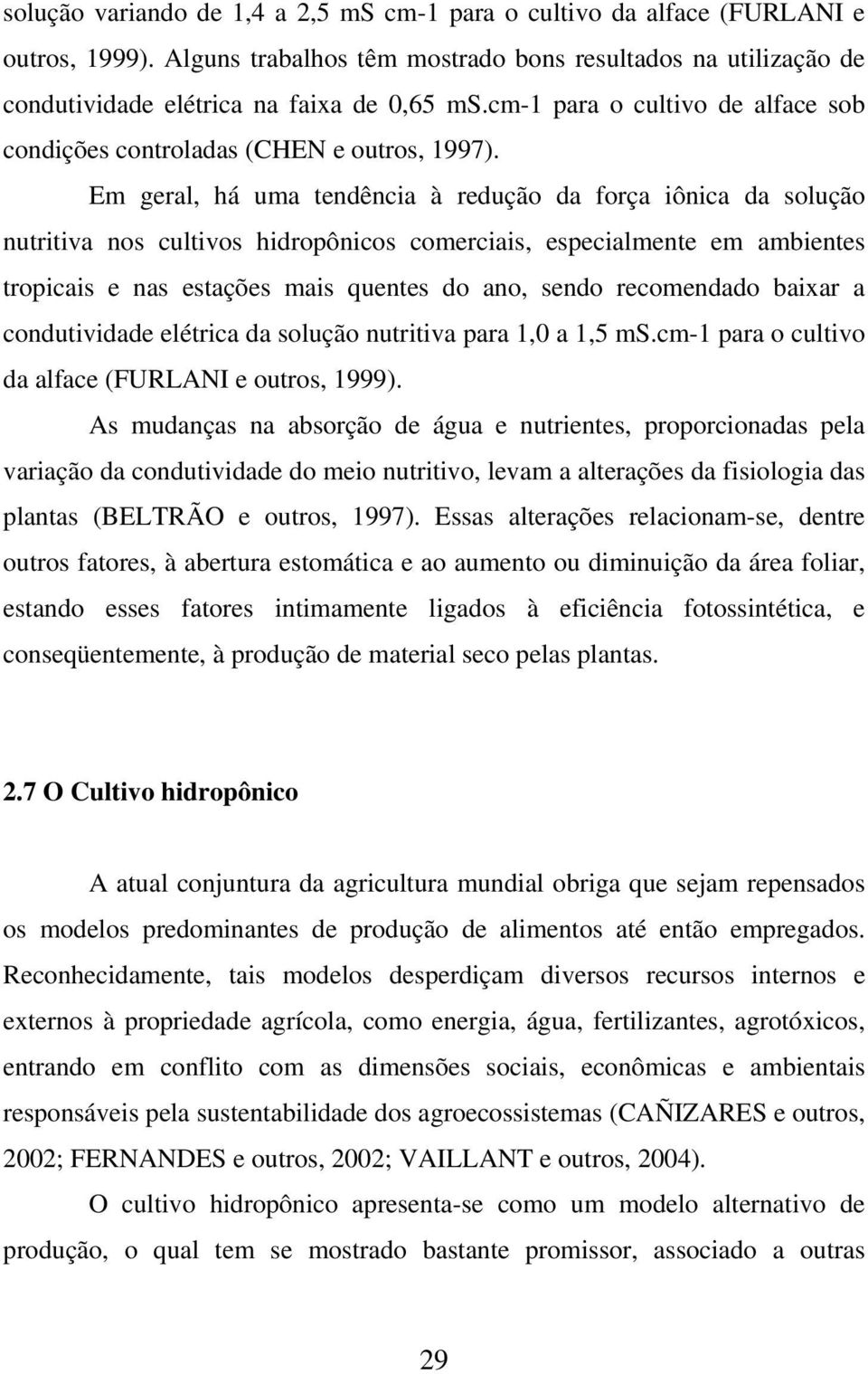 Em geral, há uma tendência à redução da força iônica da solução nutritiva nos cultivos hidropônicos comerciais, especialmente em ambientes tropicais e nas estações mais quentes do ano, sendo