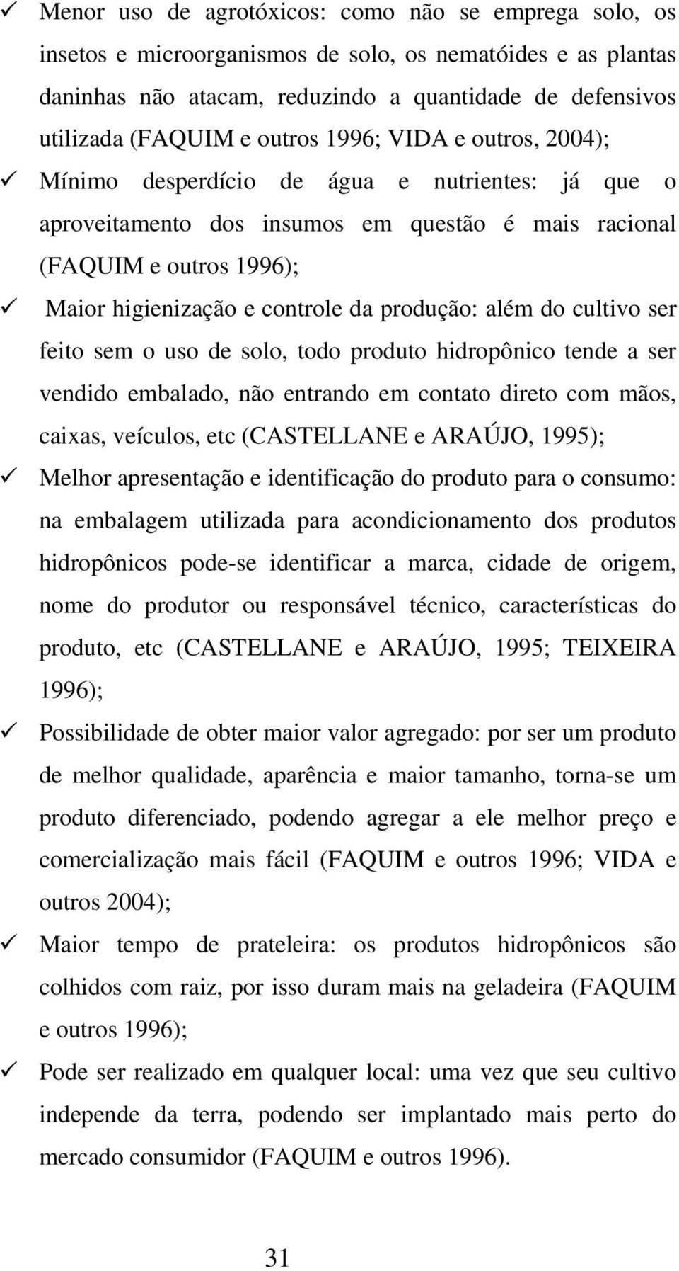 produção: além do cultivo ser feito sem o uso de solo, todo produto hidropônico tende a ser vendido embalado, não entrando em contato direto com mãos, caixas, veículos, etc (CASTELLANE e ARAÚJO,