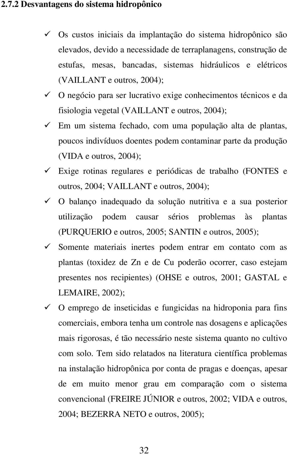 população alta de plantas, poucos indivíduos doentes podem contaminar parte da produção (VIDA e outros, 2004); Exige rotinas regulares e periódicas de trabalho (FONTES e outros, 2004; VAILLANT e