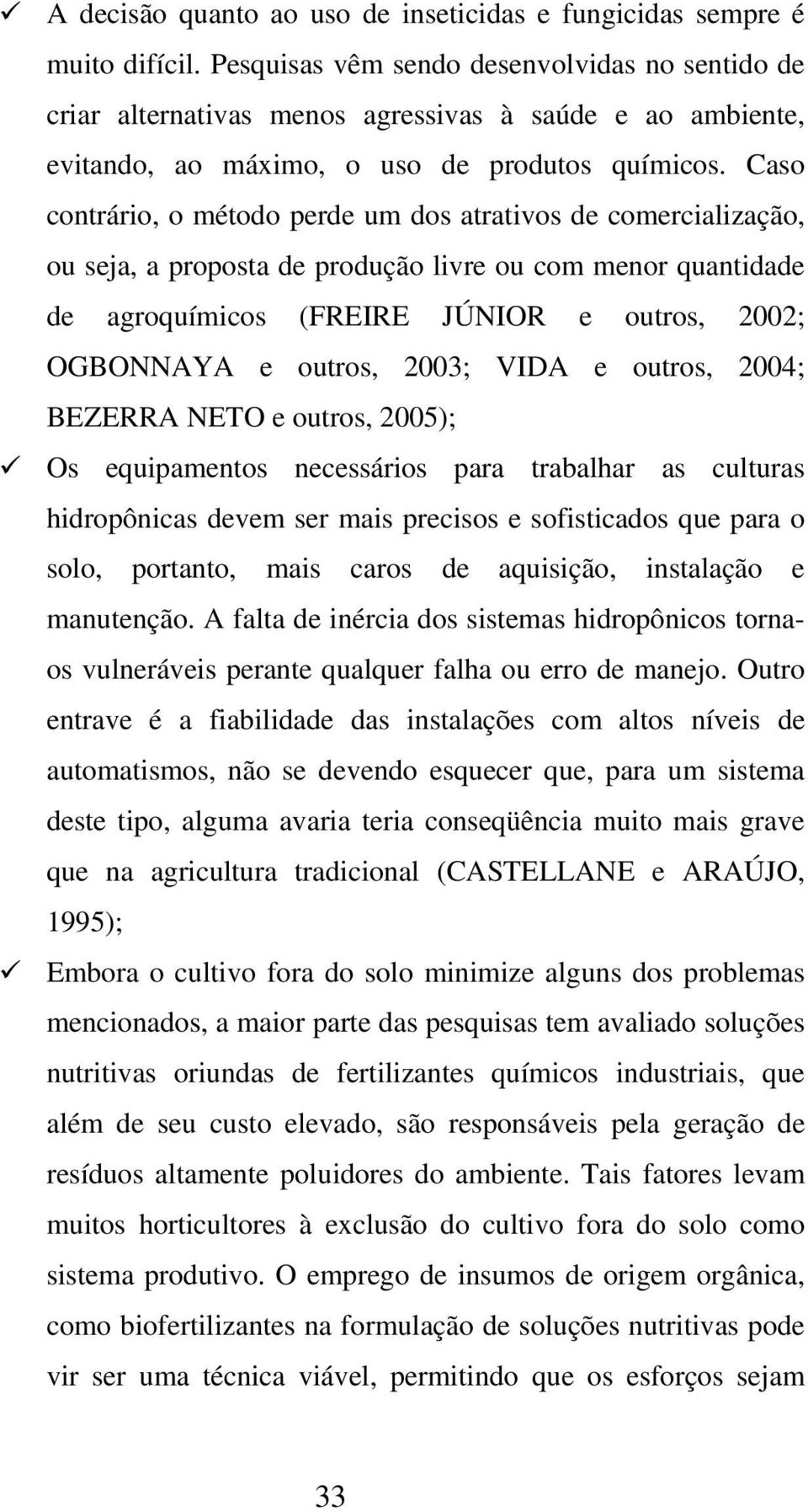 Caso contrário, o método perde um dos atrativos de comercialização, ou seja, a proposta de produção livre ou com menor quantidade de agroquímicos (FREIRE JÚNIOR e outros, 2002; OGBONNAYA e outros,