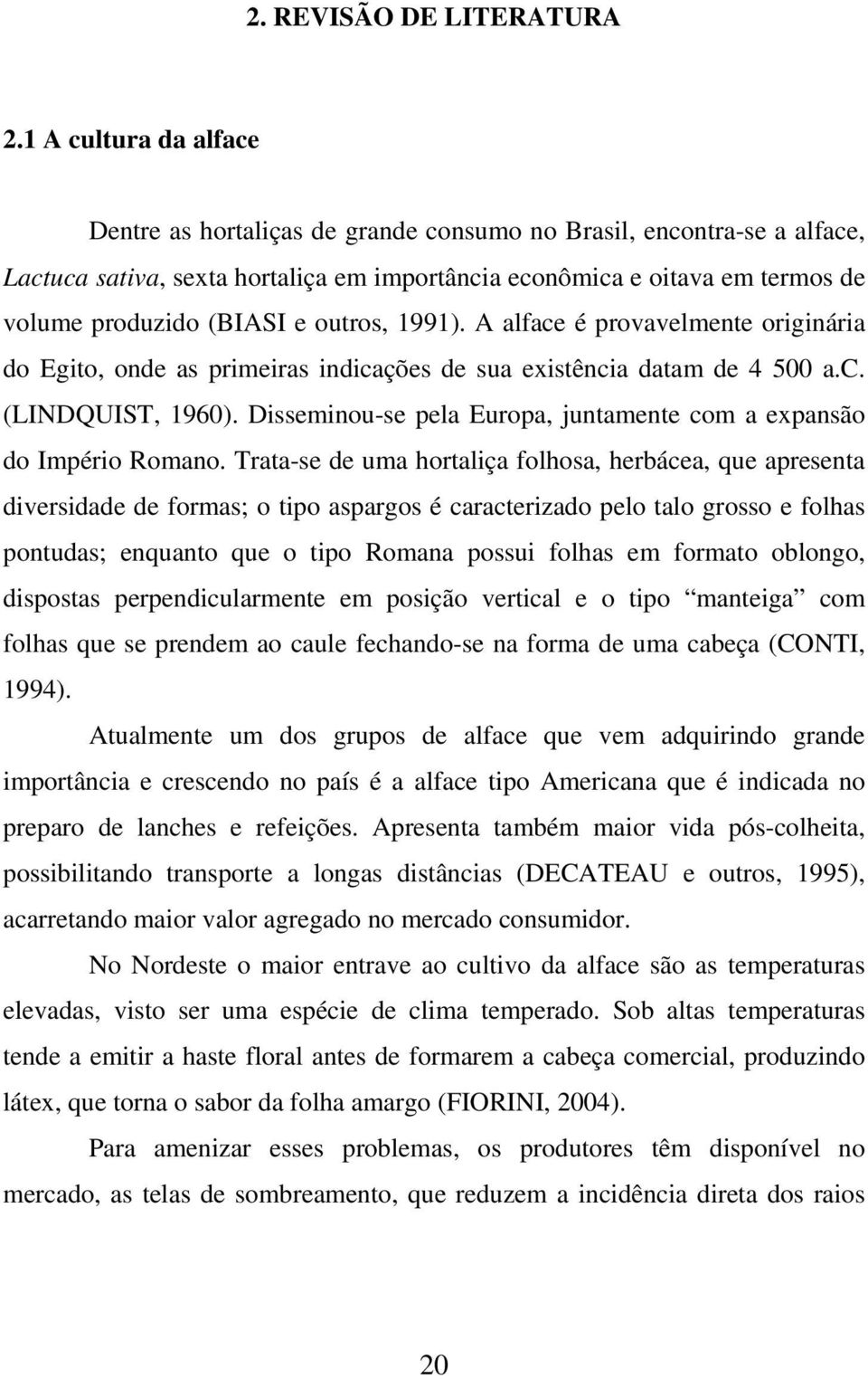 outros, 1991). A alface é provavelmente originária do Egito, onde as primeiras indicações de sua existência datam de 4 500 a.c. (LINDQUIST, 1960).