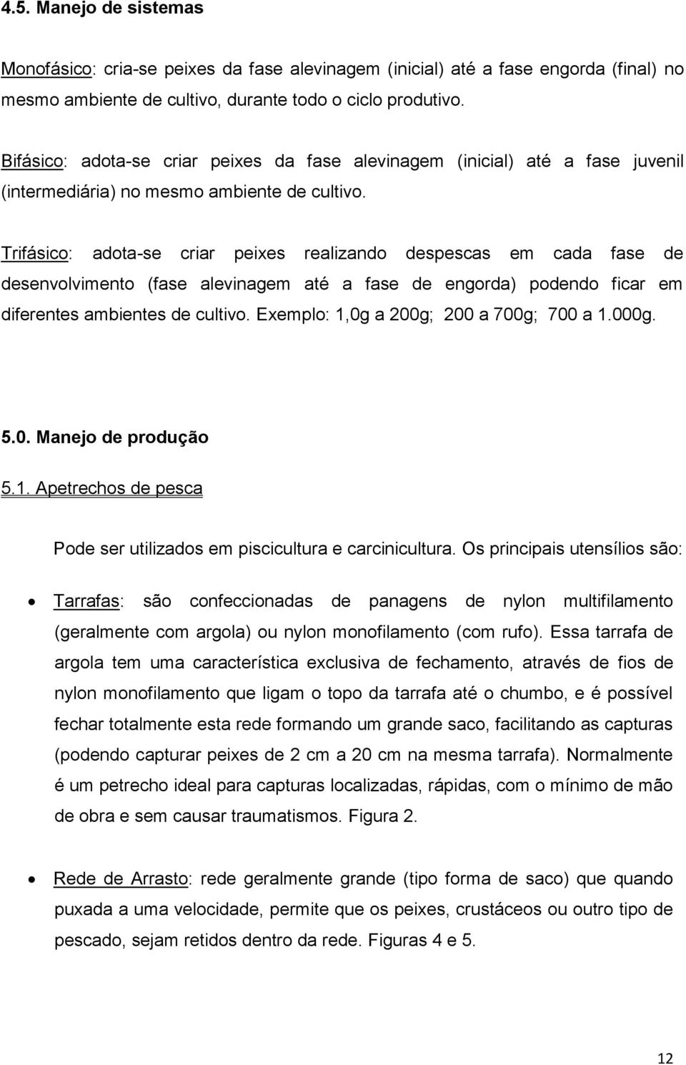 Trifásico: adota-se criar peixes realizando despescas em cada fase de desenvolvimento (fase alevinagem até a fase de engorda) podendo ficar em diferentes ambientes de cultivo.