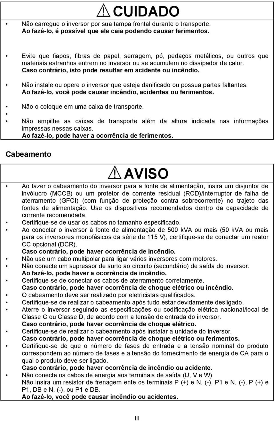 Caso contrário, isto pode resultar em acidente ou incêndio. Não instale ou opere o inversor que esteja danificado ou possua partes faltantes.