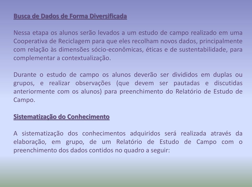 Durante o estudo de campo os alunos deverão ser divididos em duplas ou grupos, e realizar observações (que devem ser pautadas e discutidas anteriormente com os alunos) para