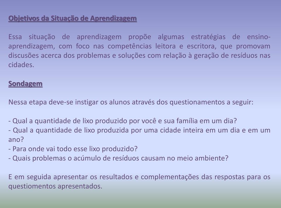 Sondagem Nessa etapa deve-se instigar os alunos através dos questionamentos a seguir: - Qual a quantidade de lixo produzido por você e sua família em um dia?