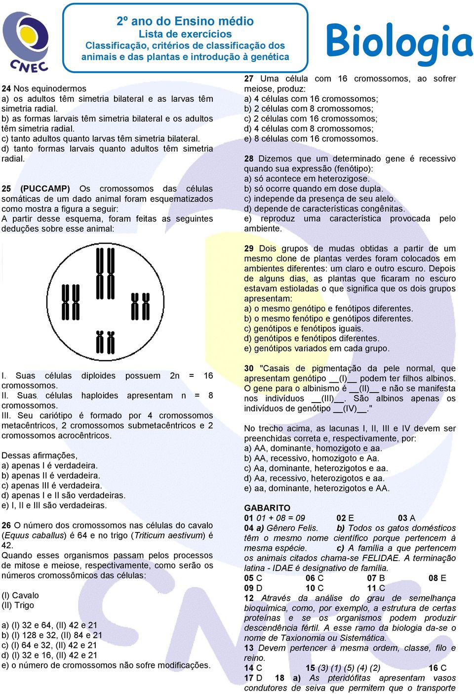 25 (PUCCAMP) Os cromossomos das células somáticas de um dado animal foram esquematizados como mostra a figura a seguir: A partir desse esquema, foram feitas as seguintes deduções sobre esse animal: