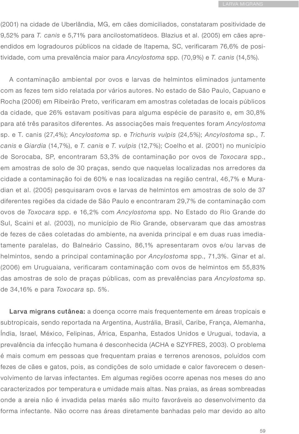 A contaminação ambiental por ovos e larvas de helmintos eliminados juntamente com as fezes tem sido relatada por vários autores.