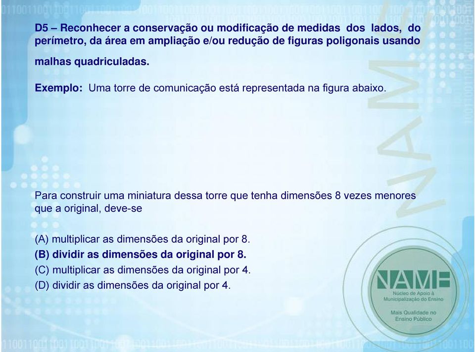 Para construir uma miniatura dessa torre que tenha dimensões 8 vezes menores que a original, deve-se (A) multiplicar as dimensões