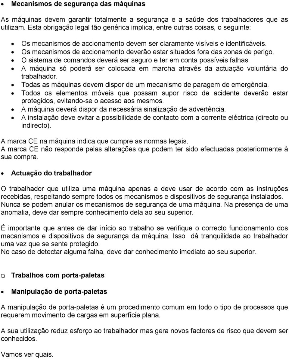 Os mecanismos de accionamento deverão estar situados fora das zonas de perigo. O sistema de comandos deverá ser seguro e ter em conta possíveis falhas.