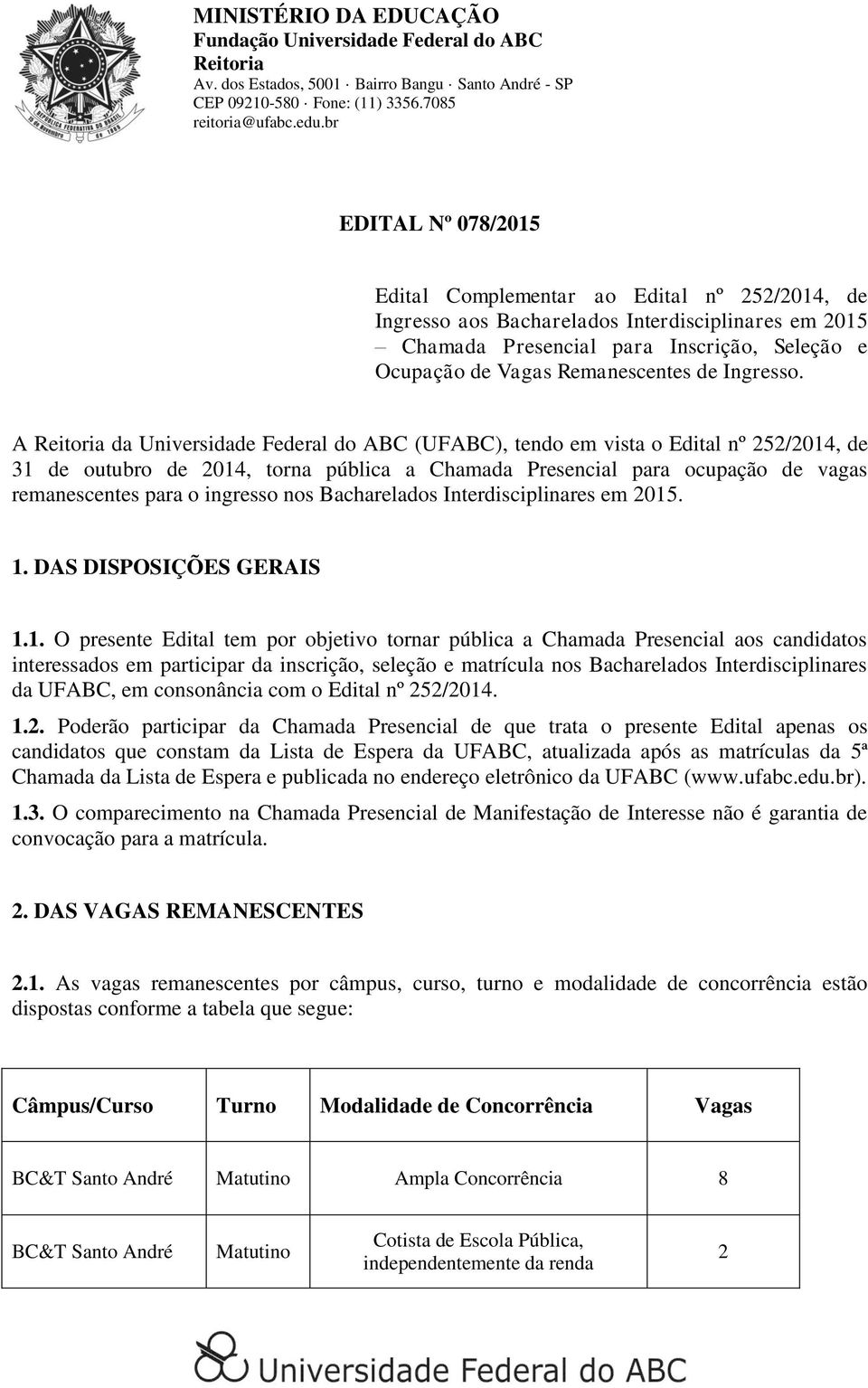 A Reitoria da Universidade Federal do ABC (UFABC), tendo em vista o Edital nº /0, de 3 de outubro de 0, torna pública a Chamada Presencial para ocupação de vagas remanescentes para o ingresso nos