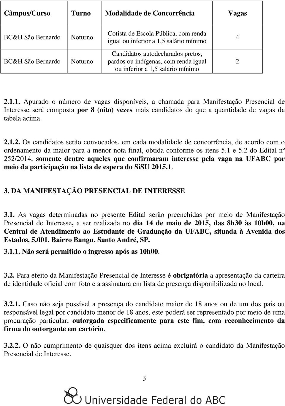 ... Os candidatos serão convocados, em cada modalidade de concorrência, de acordo com o ordenamento da maior para a menor nota final, obtida conforme os itens. e. do Edital nº /0, somente dentre aqueles que confirmaram interesse pela vaga na UFABC por meio da participação na lista de espera do SiSU 0.