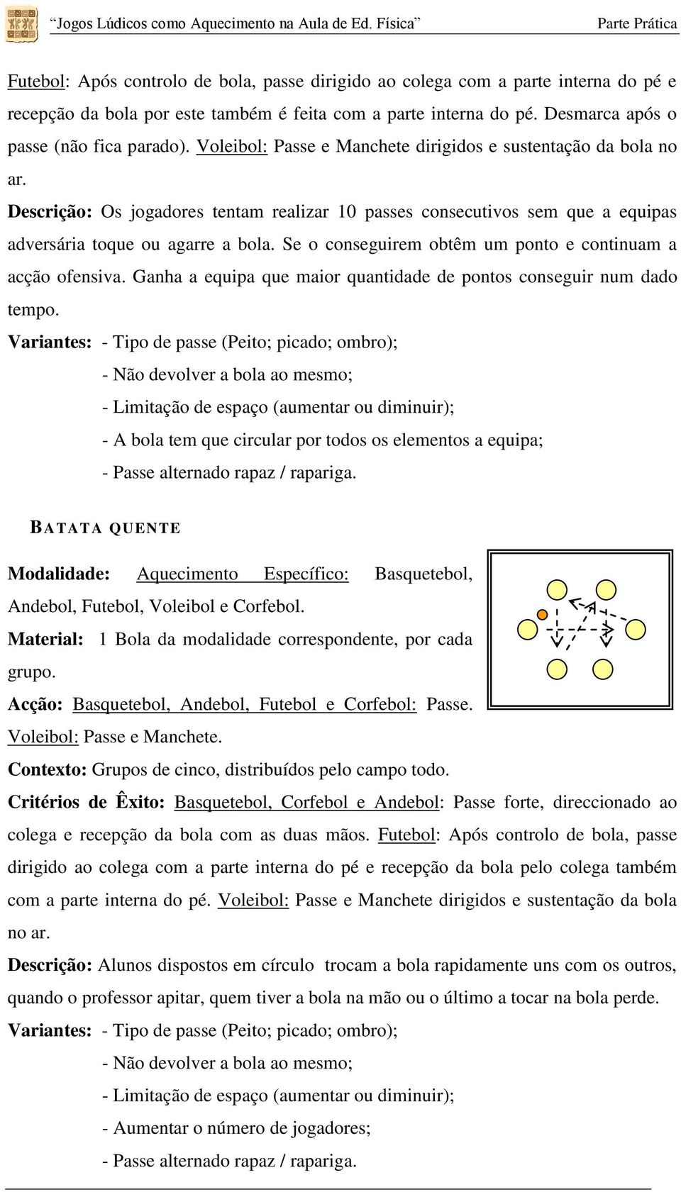 Se o conseguirem obtêm um ponto e continuam a acção ofensiva. Ganha a equipa que maior quantidade de pontos conseguir num dado tempo.