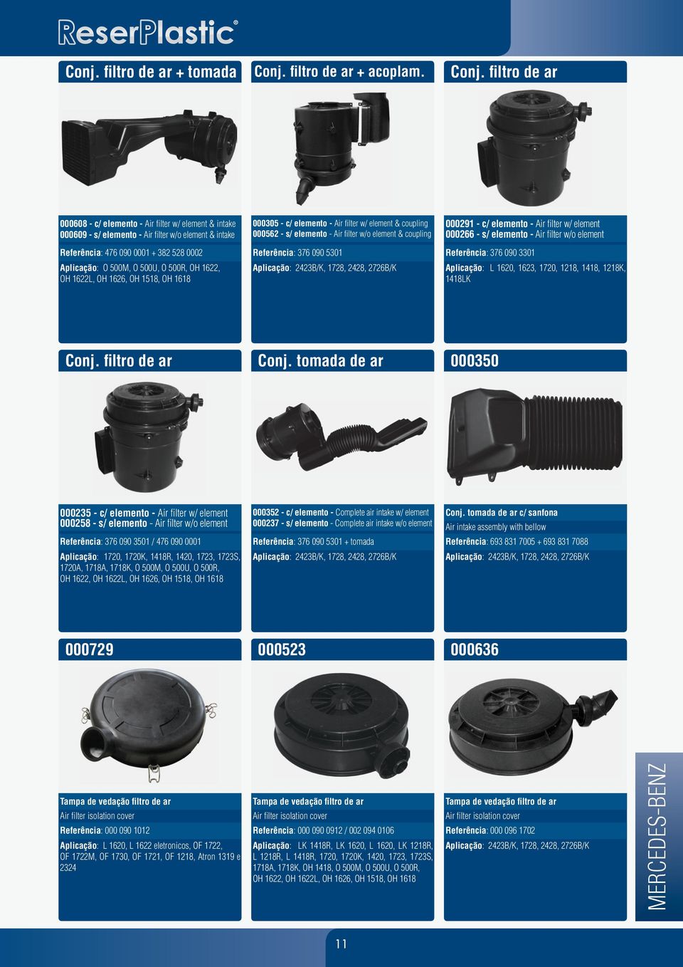 fi ltro de ar 000608 - c/ elemento - Air filter w/ element & intake 000609 - s/ elemento - Air filter w/o element & intake 000305 - c/ elemento - Air filter w/ element & coupling 000562 - s/ elemento