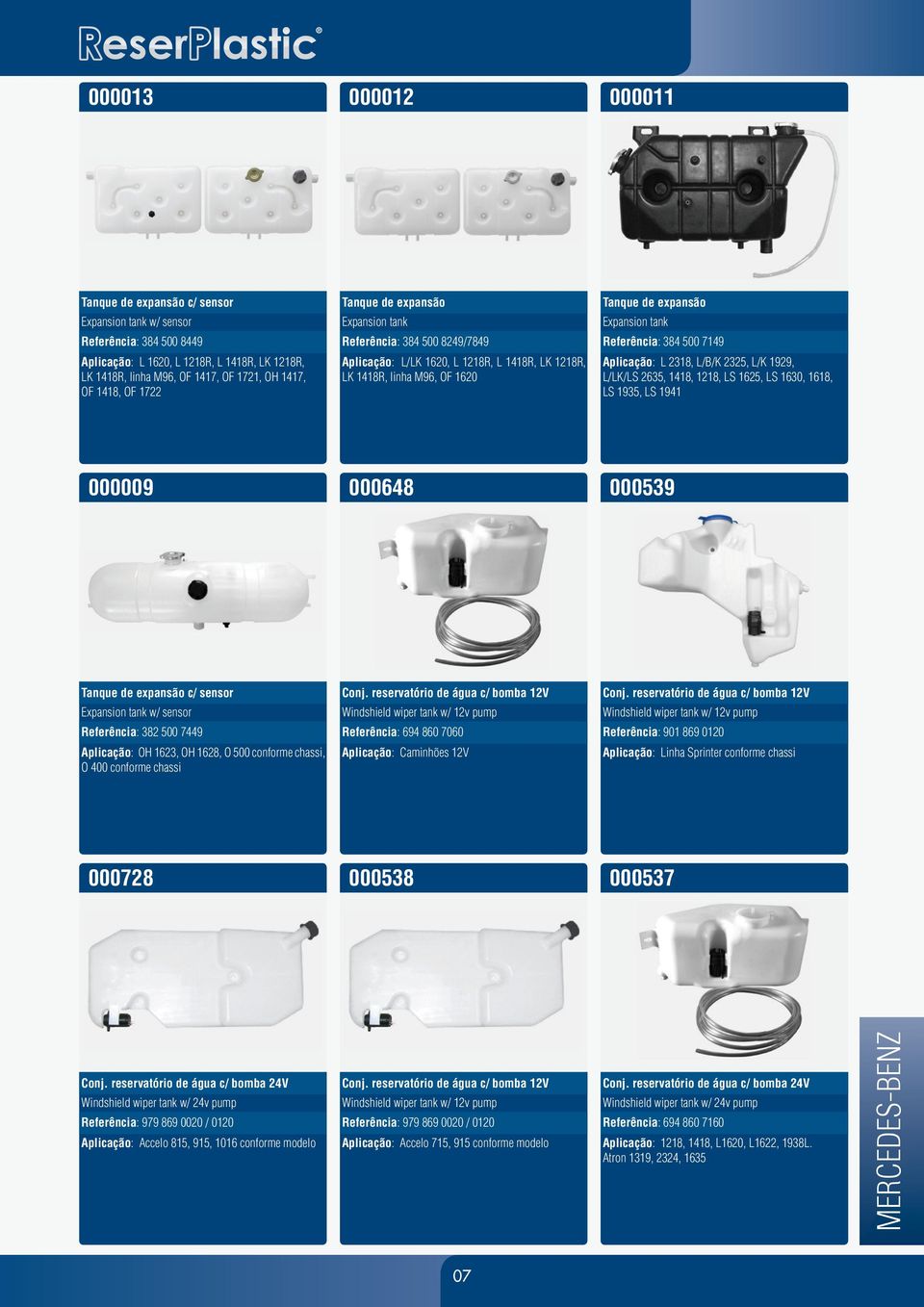 1618, LS 1935, LS 1941 000009 000648 000539 c/ sensor w/ sensor Referência: 382 500 7449 Aplicação: OH 1623, OH 1628, O 500 conforme chassi, O 400 conforme chassi Conj.