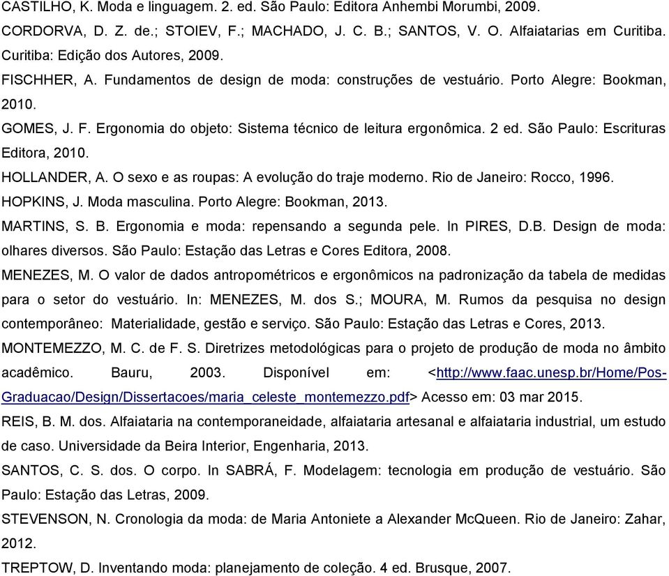 2 ed. São Paulo: Escrituras Editora, 2010. HOLLANDER, A. O sexo e as roupas: A evolução do traje moderno. Rio de Janeiro: Rocco, 1996. HOPKINS, J. Moda masculina. Porto Alegre: Bookman, 2013.