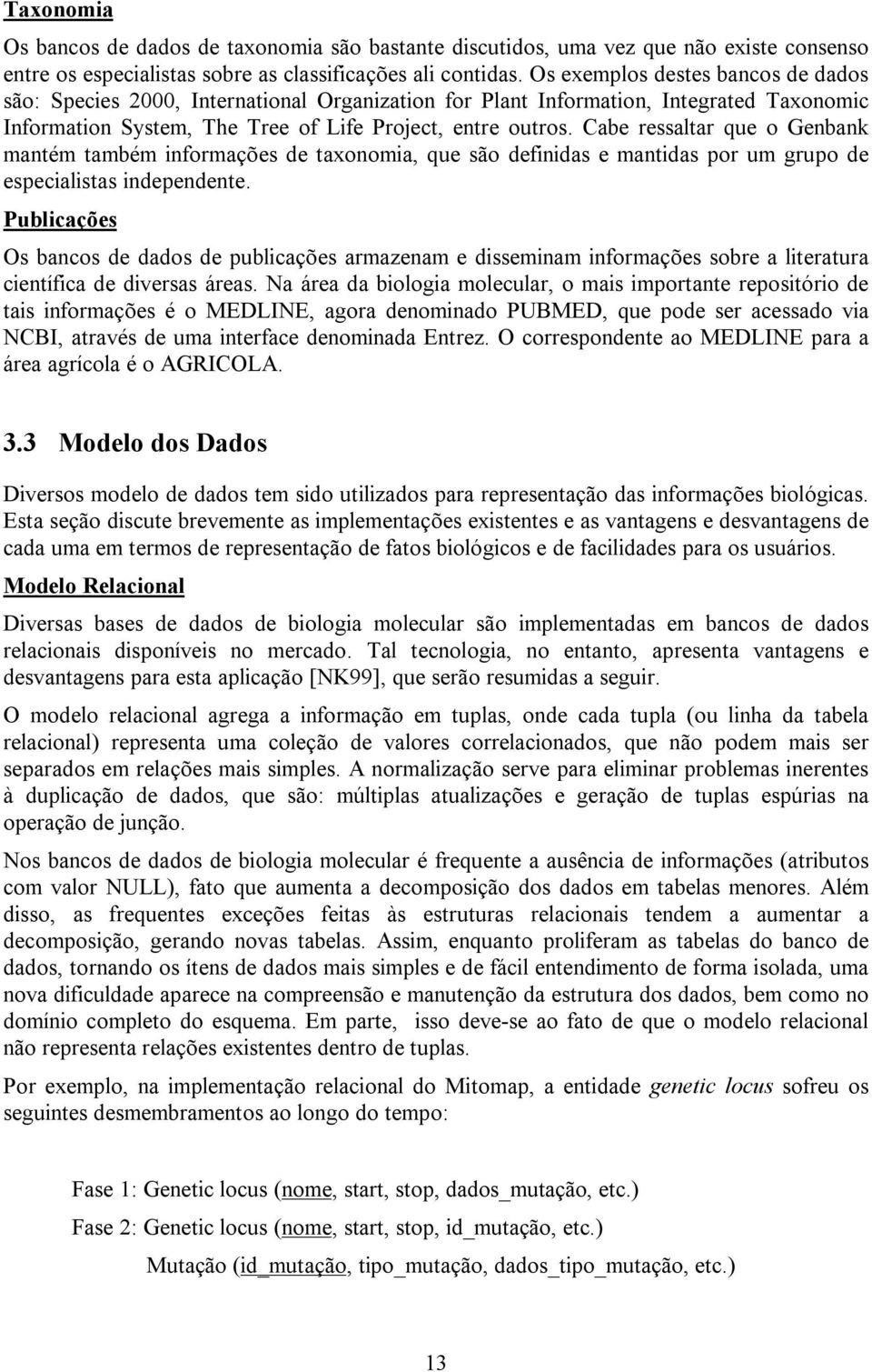 Cabe ressaltar que o Genbank mantém também informações de taxonomia, que são definidas e mantidas por um grupo de especialistas independente.