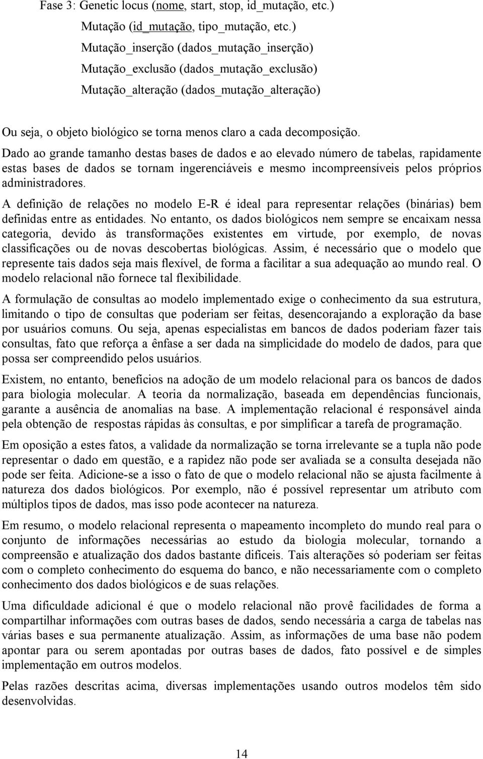 Dado ao grande tamanho destas bases de dados e ao elevado número de tabelas, rapidamente estas bases de dados se tornam ingerenciáveis e mesmo incompreensíveis pelos próprios administradores.