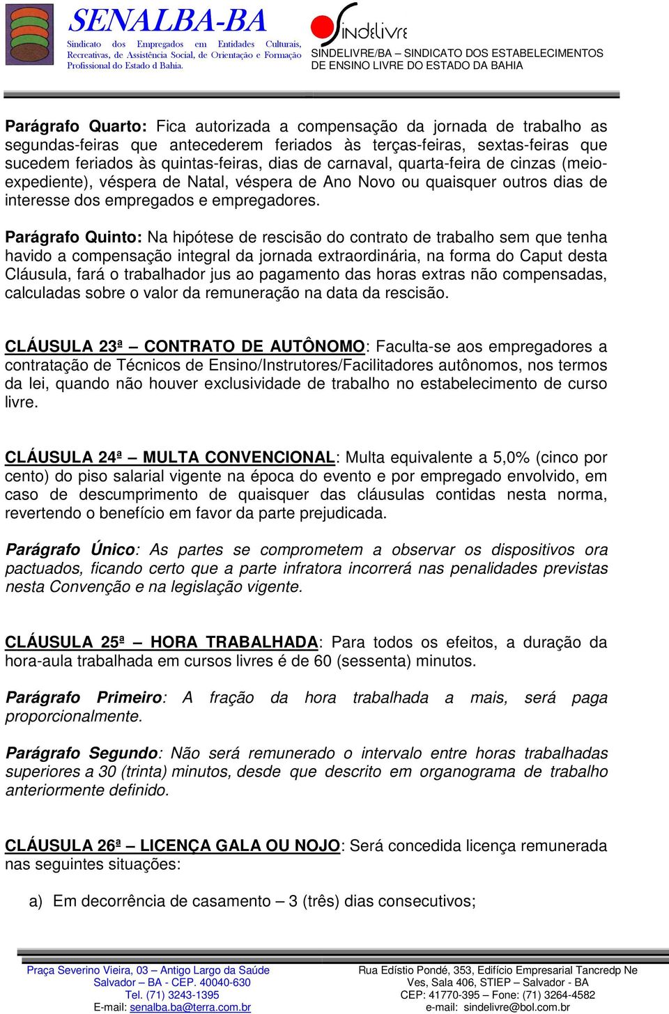 Parágrafo Quinto: Na hipótese de rescisão do contrato de trabalho sem que tenha havido a compensação integral da jornada extraordinária, na forma do Caput desta Cláusula, fará o trabalhador jus ao