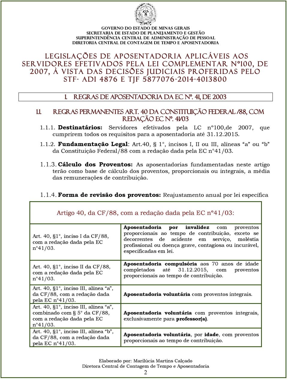 40 da Constituição Federal /88, com redação EC nº. 41/03 1.1.1. Destinatários: Servidores efetivados pela LC nº100,de 2007, que cumprirem todos os requisitos para a aposentadoria até 31.12.2015. 1.1.2. Fundamentação Legal: Art.