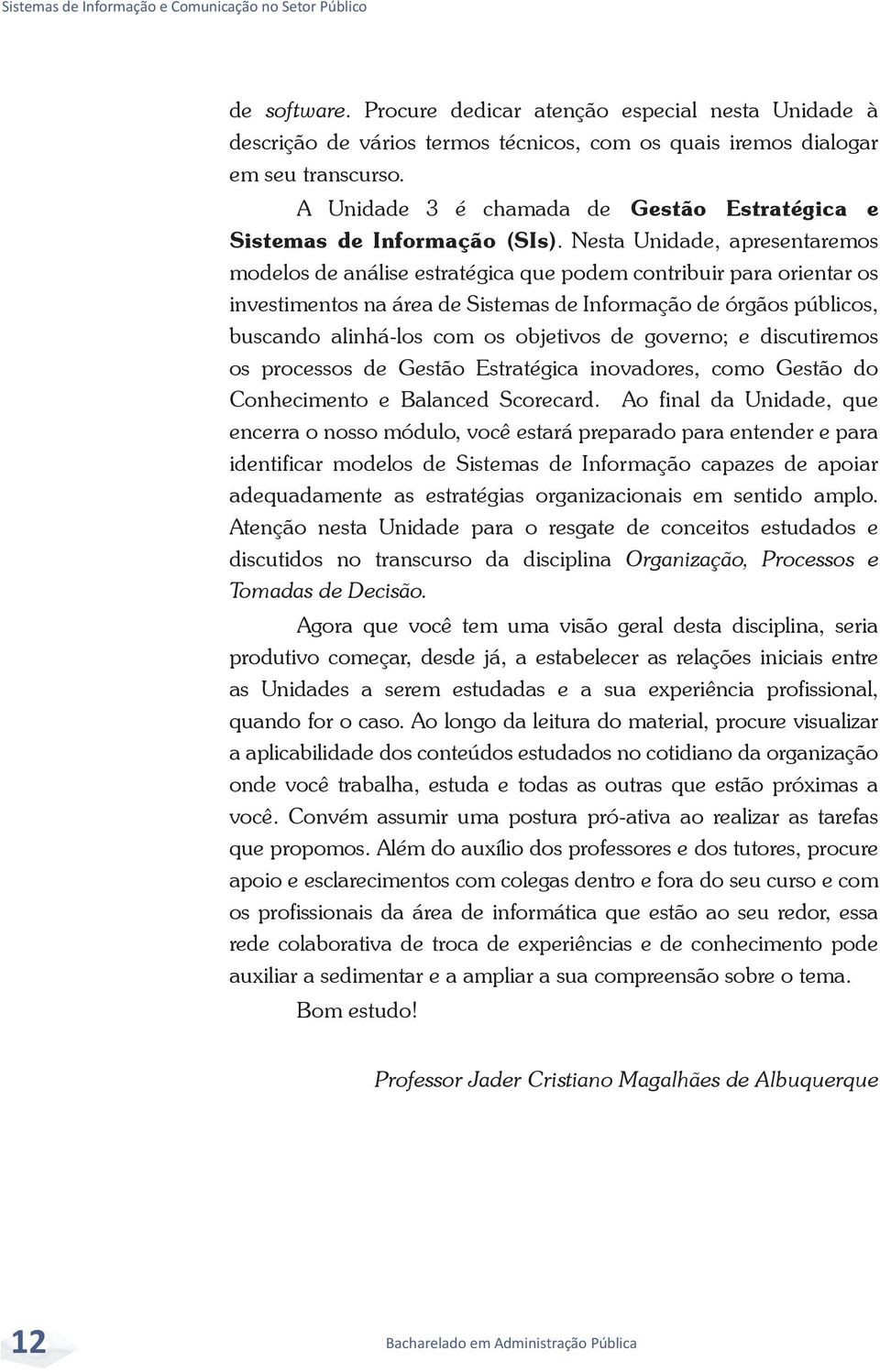 Nesta Unidade, apresentaremos modelos de análise estratégica que podem contribuir para orientar os investimentos na área de Sistemas de Informação de órgãos públicos, buscando alinhá-los com os