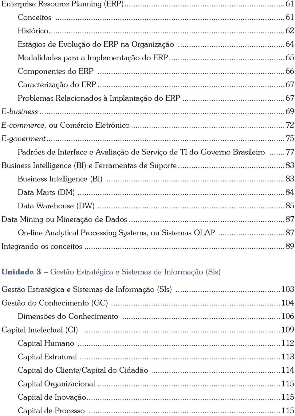 ..75 Padrões de Interface e Avaliação de Serviço de TI do Governo Brasileiro...77 Business Intelligence (BI) e Ferramentas de Suporte...83 Business Intelligence (BI)...83 Data Marts (DM).