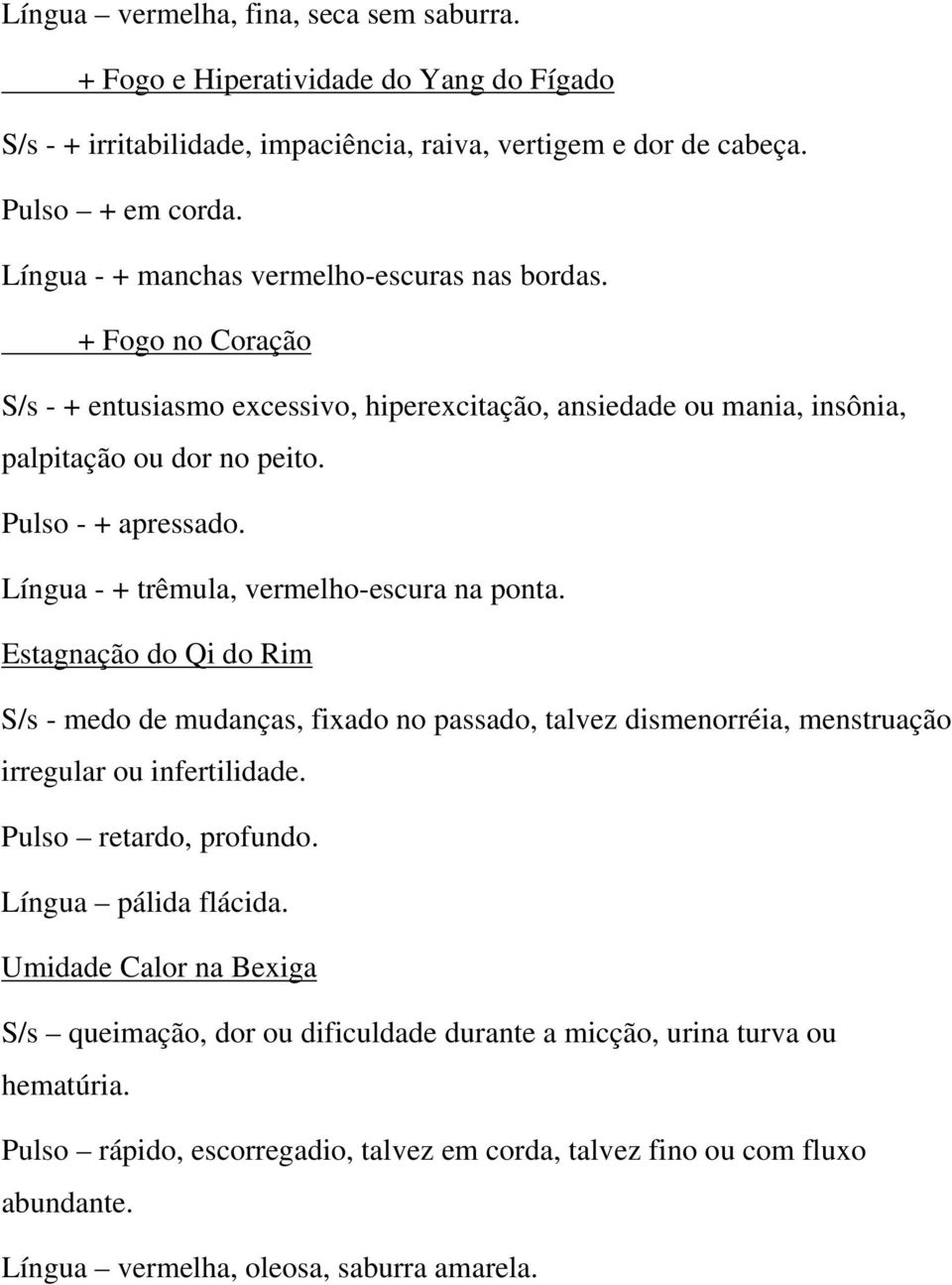 Língua - + trêmula, vermelho-escura na ponta. Estagnação do Qi do Rim S/s - medo de mudanças, fixado no passado, talvez dismenorréia, menstruação irregular ou infertilidade. Pulso retardo, profundo.