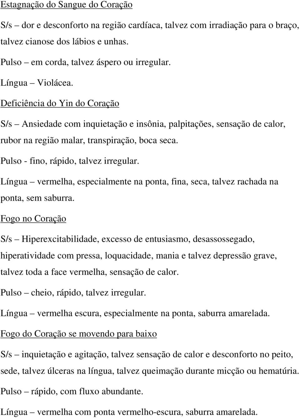 Pulso - fino, rápido, talvez irregular. Língua vermelha, especialmente na ponta, fina, seca, talvez rachada na ponta, sem saburra.