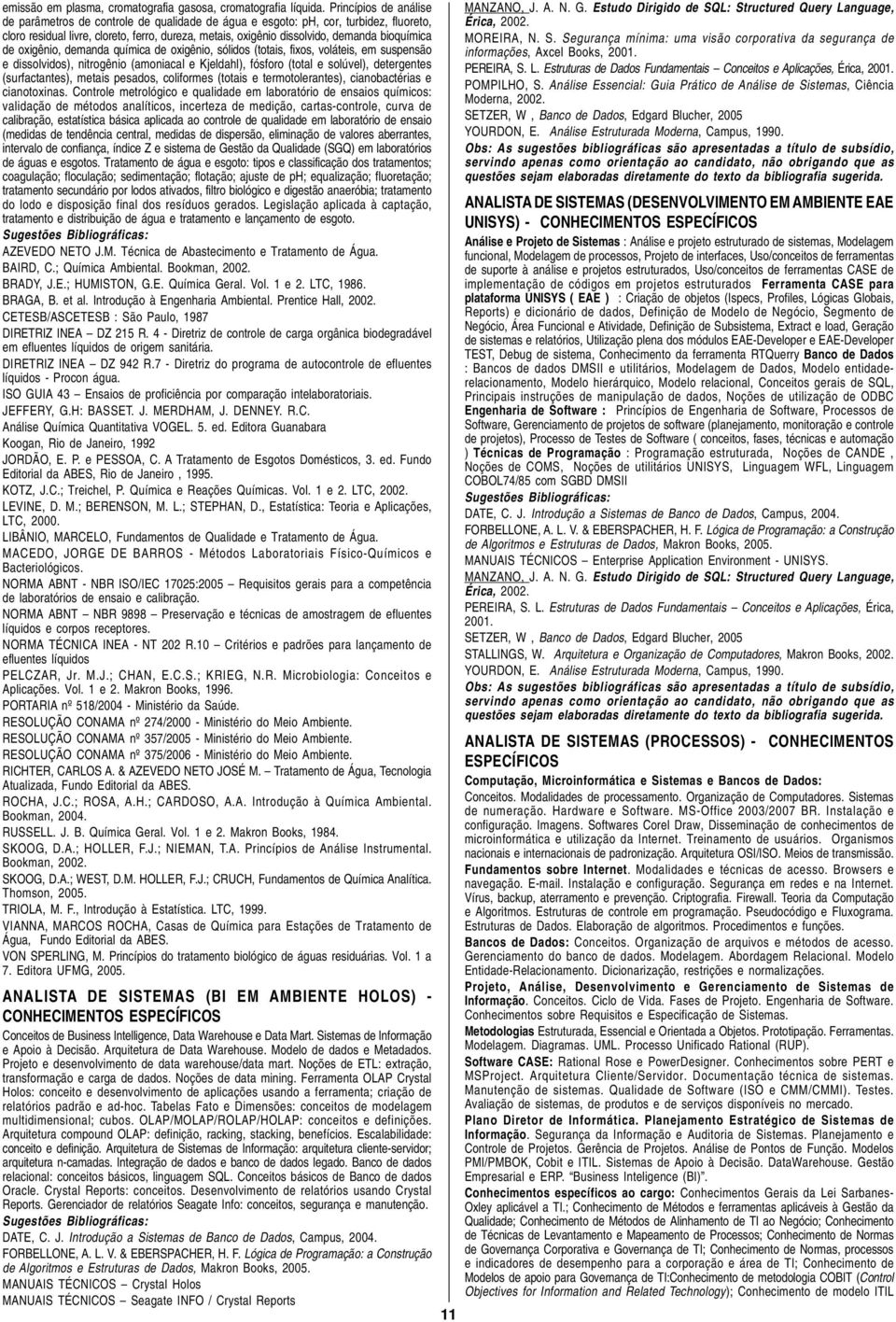 bioquímica de oxigênio, demanda química de oxigênio, sólidos (totais, fixos, voláteis, em suspensão e dissolvidos), nitrogênio (amoniacal e Kjeldahl), fósforo (total e solúvel), detergentes