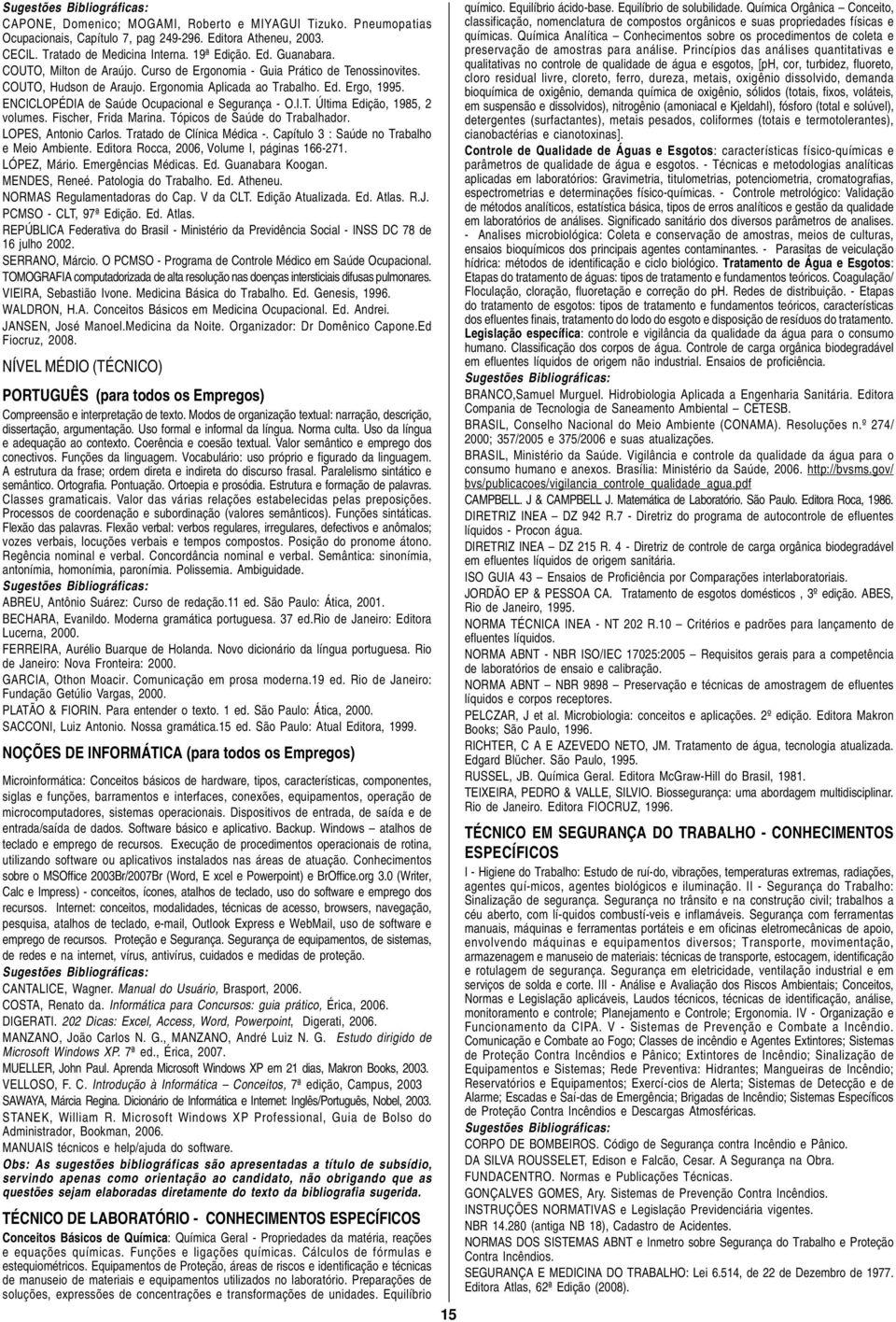 ENCICLOPÉDIA de Saúde Ocupacional e Segurança - O.I.T. Última Edição, 1985, 2 volumes. Fischer, Frida Marina. Tópicos de Saúde do Trabalhador. LOPES, Antonio Carlos. Tratado de Clínica Médica -.