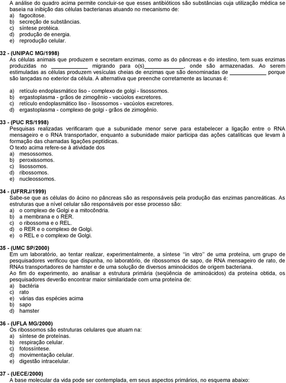 32 - (UNIPAC MG/1998) As células animais que produzem e secretam enzimas, como as do pâncreas e do intestino, tem suas enzimas produzidas no migrando para o(s), onde são armazenadas.