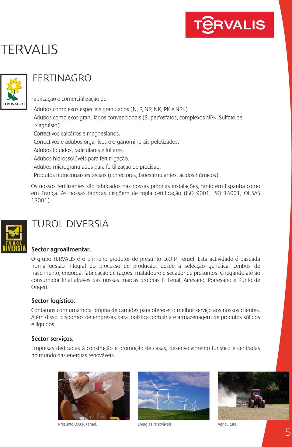 Adubos hidrossolúveis para fertirrigação. Adubos microgranulados para fertilização de precisão. Produtos nutricionais especiais (correctores, bioestimulantes, ácidos húmicos).