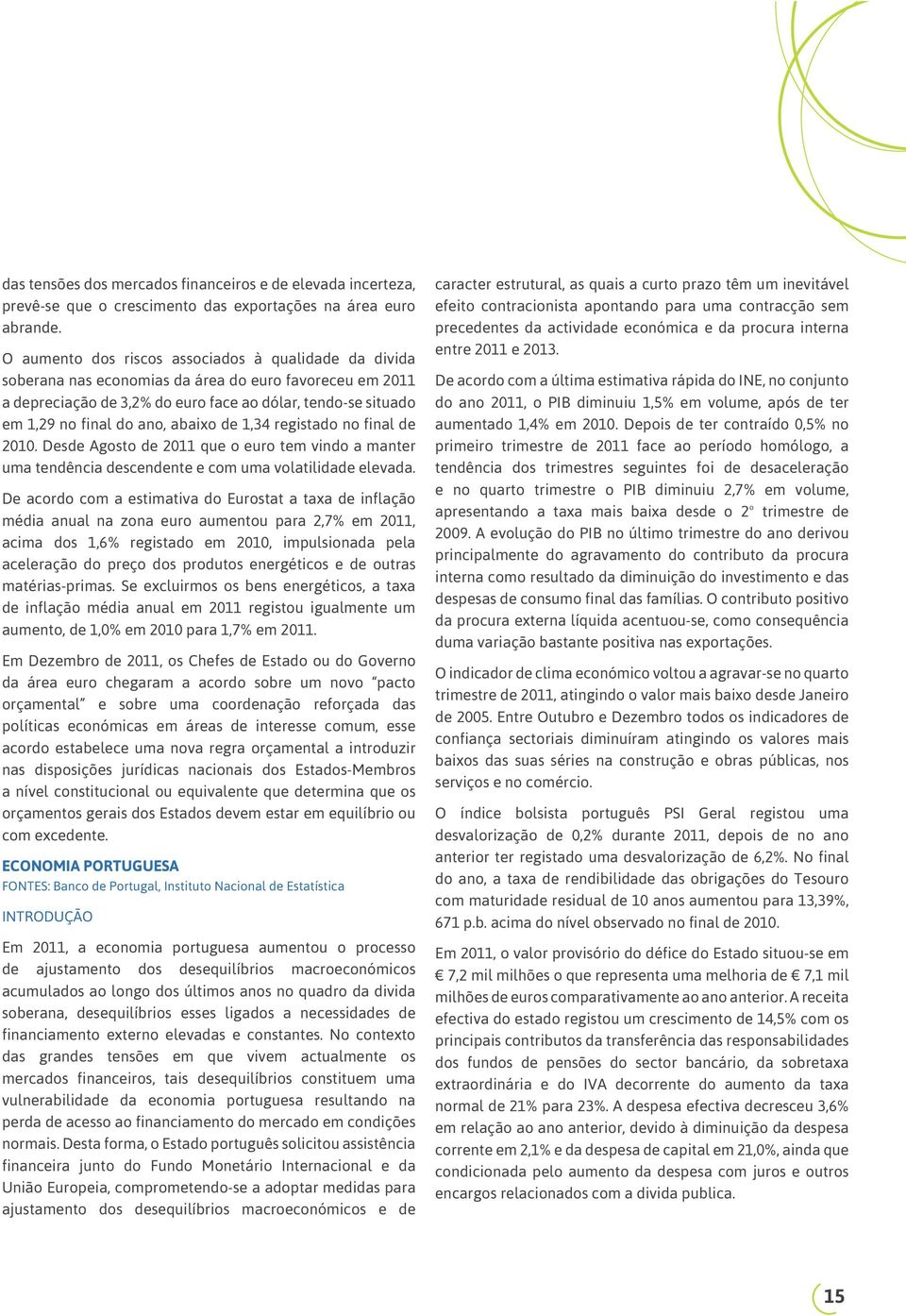 abaixo de 1,34 registado no final de 2010. Desde Agosto de 2011 que o euro tem vindo a manter uma tendência descendente e com uma volatilidade elevada.