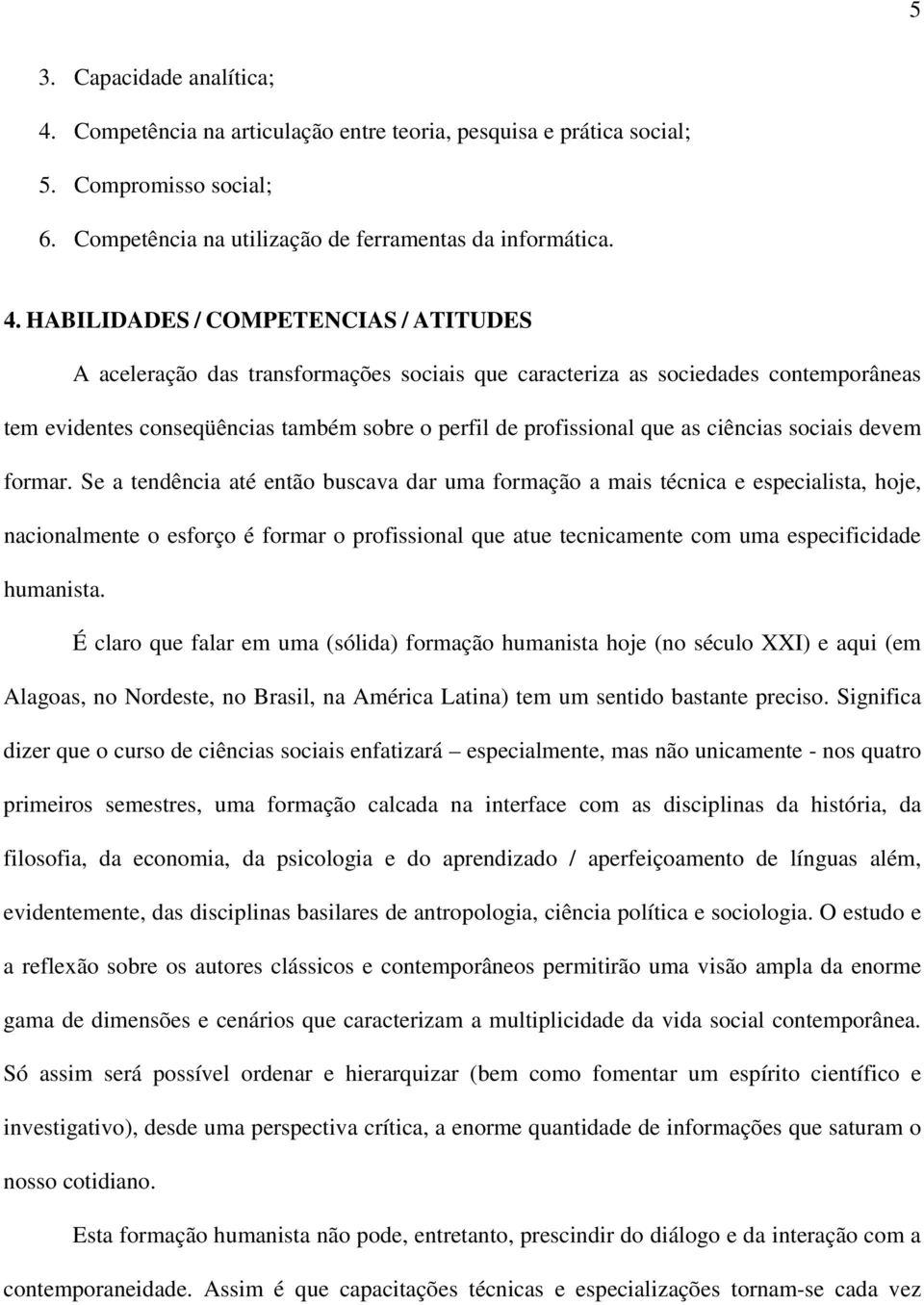 HABILIDADES / COMPETENCIAS / ATITUDES A aceleração das transformações sociais que caracteriza as sociedades contemporâneas tem evidentes conseqüências também sobre o perfil de profissional que as