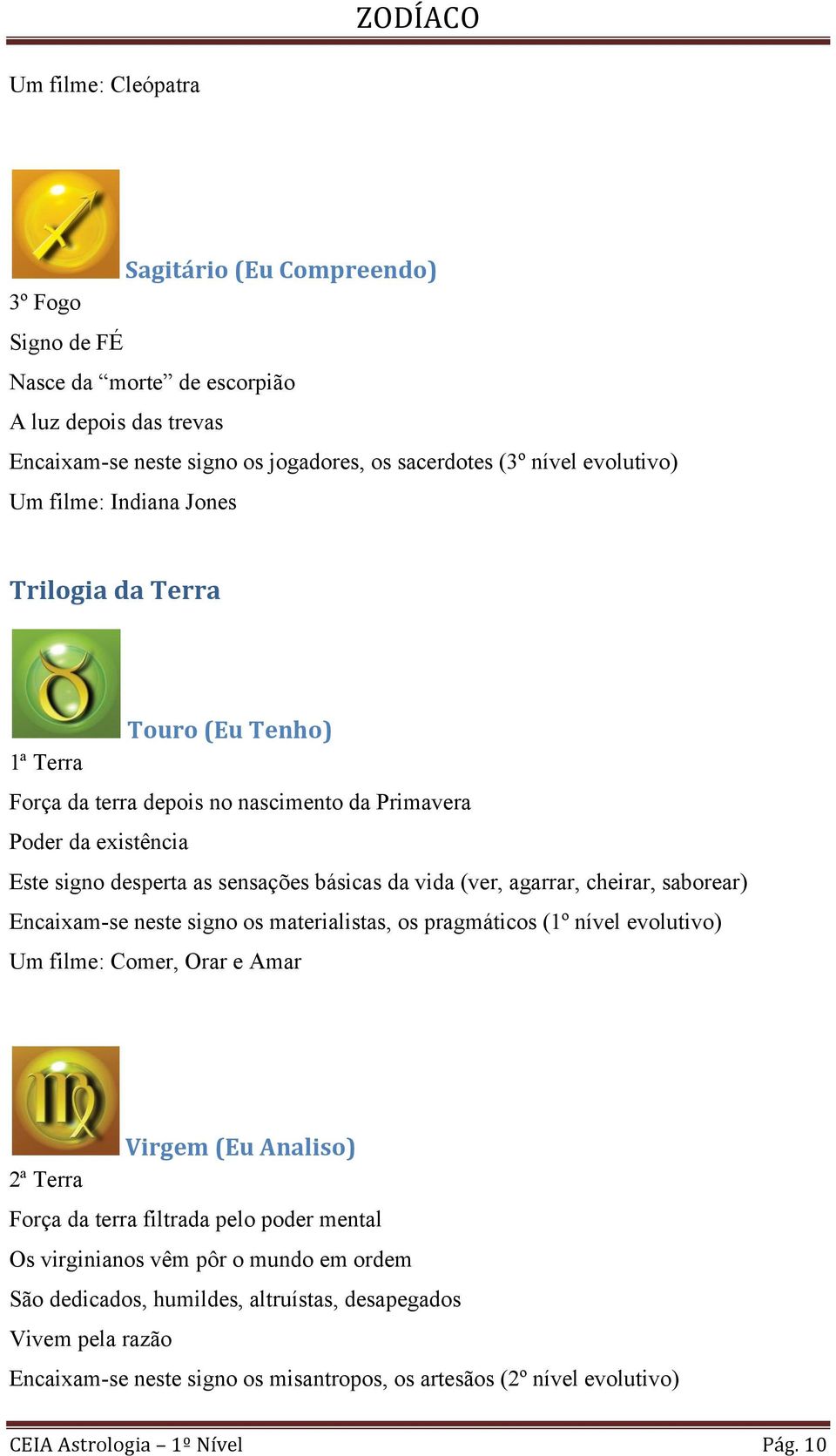 agarrar, cheirar, saborear) Encaixam-se neste signo os materialistas, os pragmáticos (1º nível evolutivo) Um filme: Comer, Orar e Amar Virgem (Eu Analiso) 2ª Terra Força da terra filtrada pelo