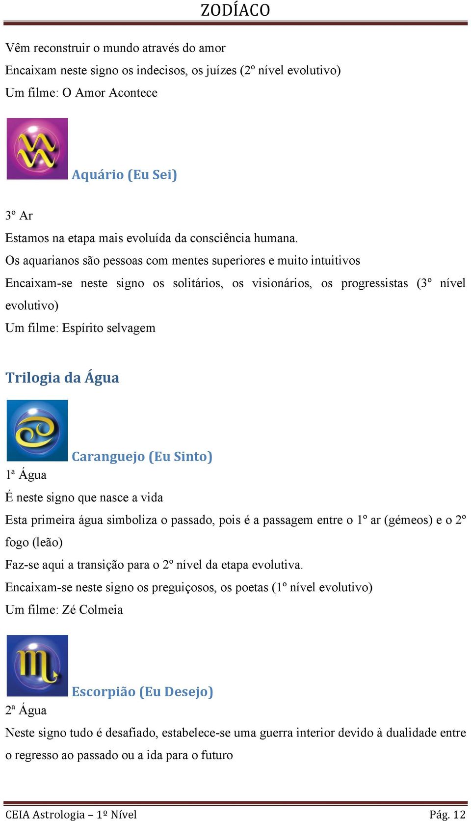 Os aquarianos são pessoas com mentes superiores e muito intuitivos Encaixam-se neste signo os solitários, os visionários, os progressistas (3º nível evolutivo) Um filme: Espírito selvagem Trilogia da