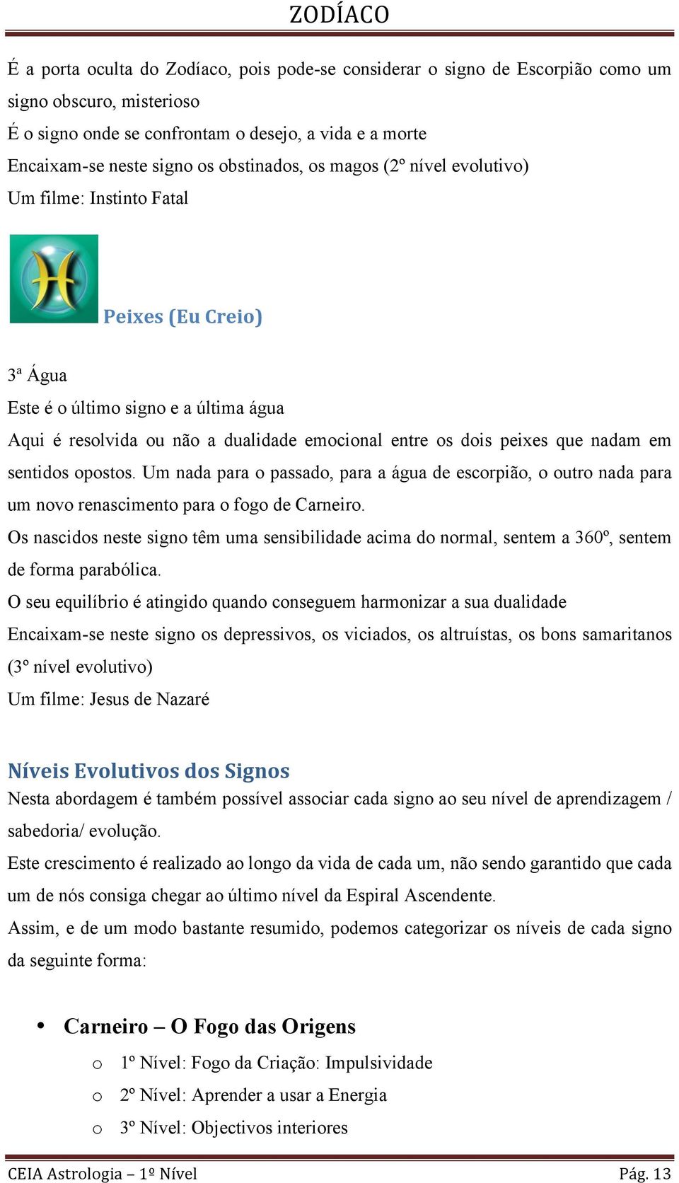 que nadam em sentidos opostos. Um nada para o passado, para a água de escorpião, o outro nada para um novo renascimento para o fogo de Carneiro.