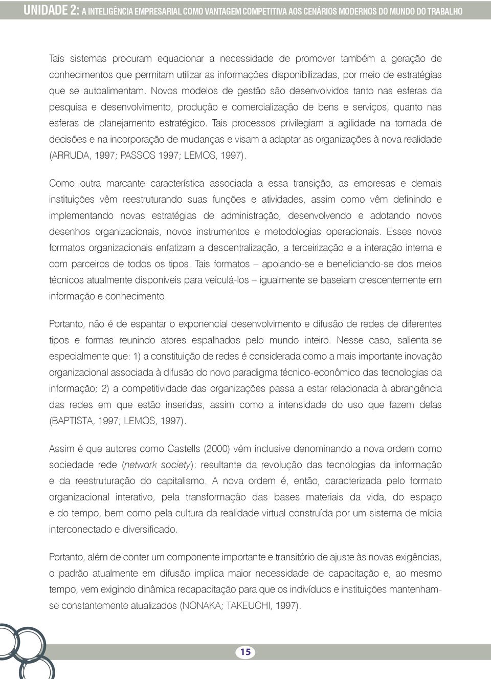 Novos modelos de gestão são desenvolvidos tanto nas esferas da pesquisa e desenvolvimento, produção e comercialização de bens e serviços, quanto nas esferas de planejamento estratégico.