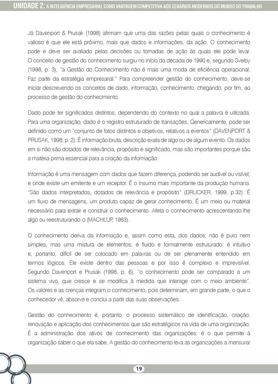 O conceito de gestão do conhecimento surgiu no início da década de 1990 e, segundo Sveiby (1998, p. 3), a Gestão do Conhecimento não é mais uma moda de eficiência operacional.