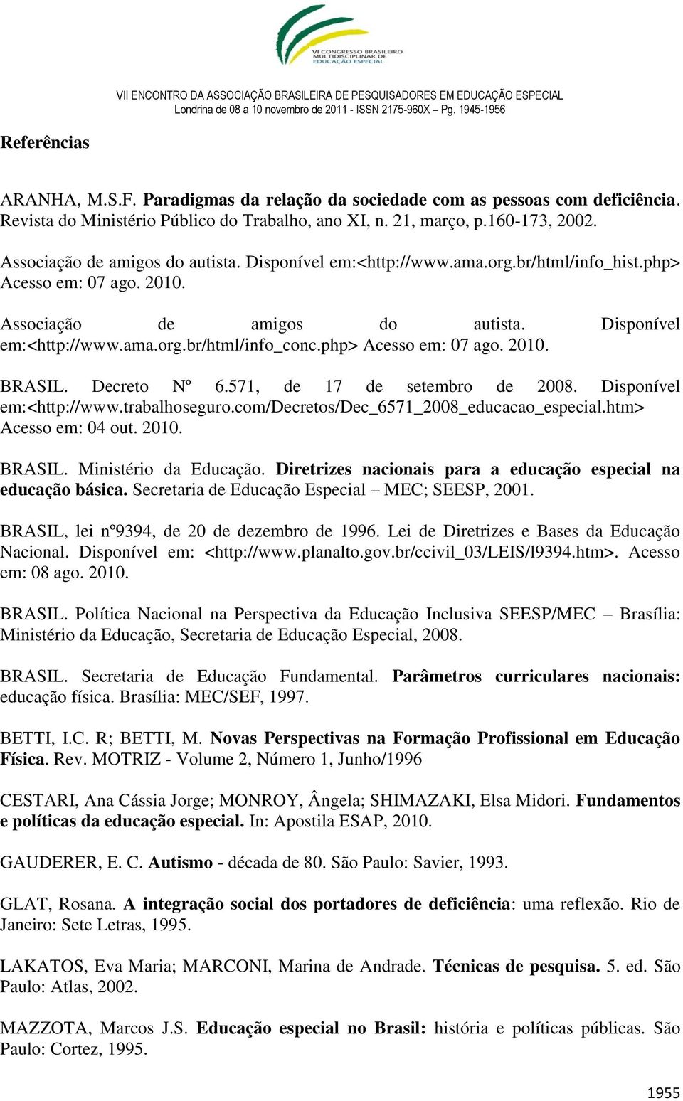 php> Acesso em: 07 ago. 2010. BRASIL. Decreto Nº 6.571, de 17 de setembro de 2008. Disponível em:<http://www.trabalhoseguro.com/decretos/dec_6571_2008_educacao_especial.htm> Acesso em: 04 out. 2010. BRASIL. Ministério da Educação.