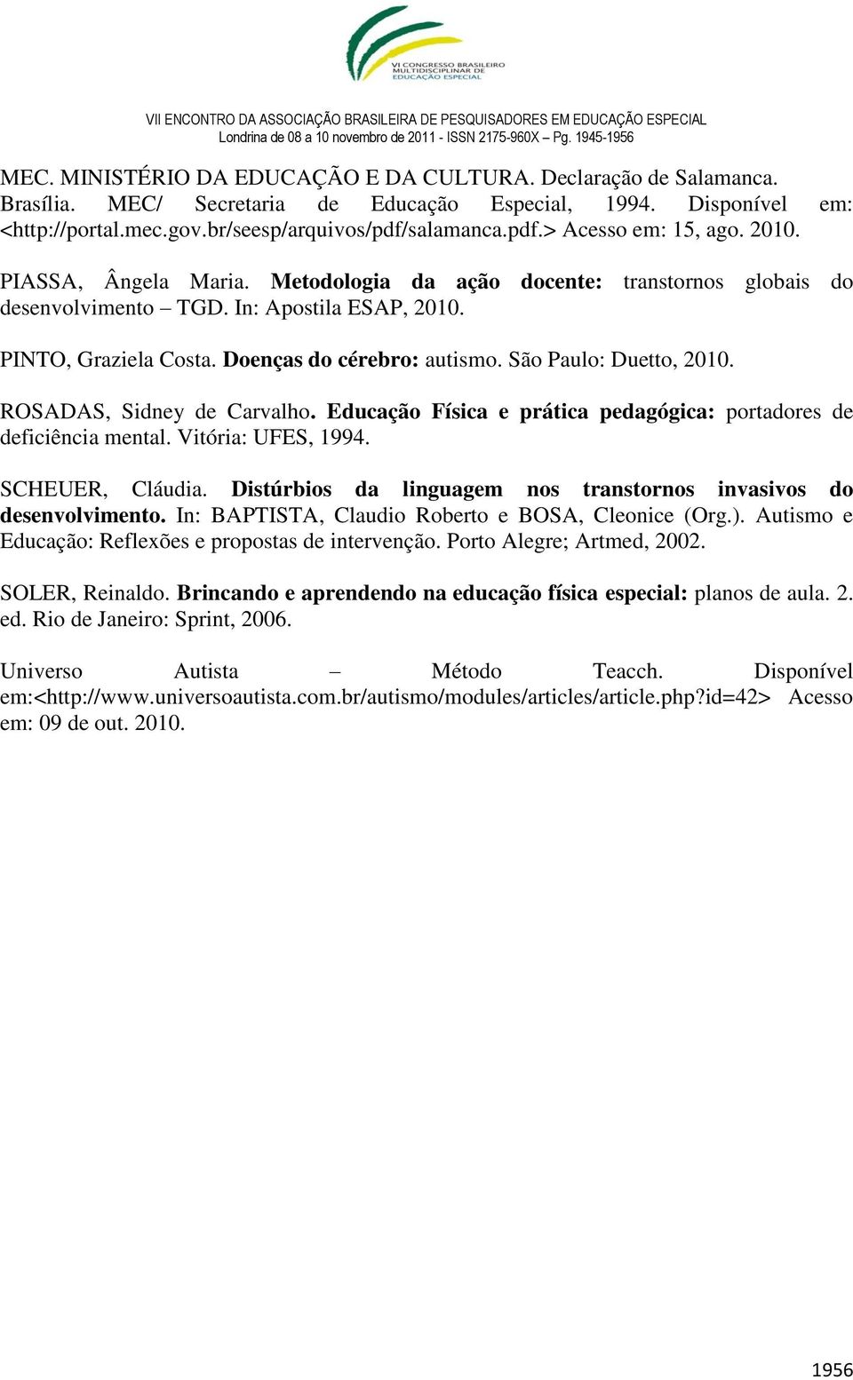 Doenças do cérebro: autismo. São Paulo: Duetto, 2010. ROSADAS, Sidney de Carvalho. Educação Física e prática pedagógica: portadores de deficiência mental. Vitória: UFES, 1994. SCHEUER, Cláudia.